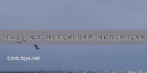 4年前这部“爆款” 现在看是神仙选角吧？成毅 任嘉伦只是配角