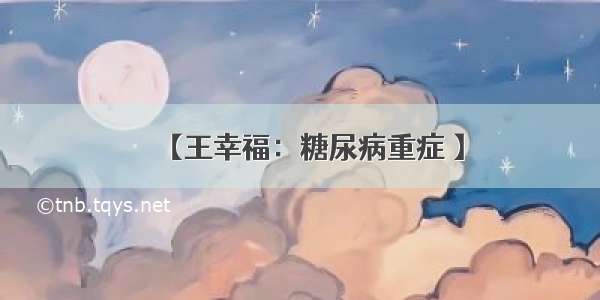 【王幸福：糖尿病重症 】