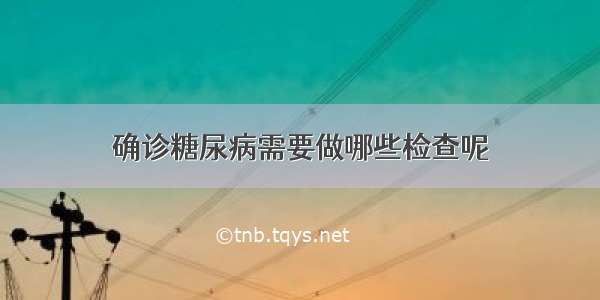 确诊糖尿病需要做哪些检查呢