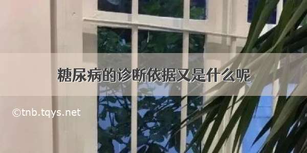 糖尿病的诊断依据又是什么呢