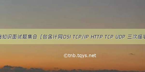 计算机基础知识面试题集合（包含计网OSI TCP/IP HTTP TCP UDP 三次握手 四次挥