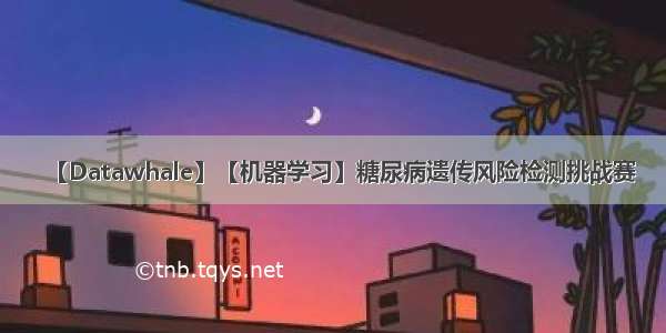 【Datawhale】【机器学习】糖尿病遗传风险检测挑战赛