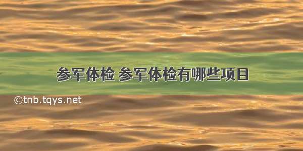 参军体检 参军体检有哪些项目