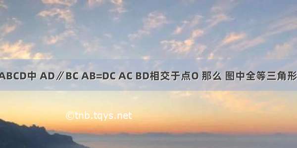 已知：如图 梯形ABCD中 AD∥BC AB=DC AC BD相交于点O 那么 图中全等三角形共有________对．