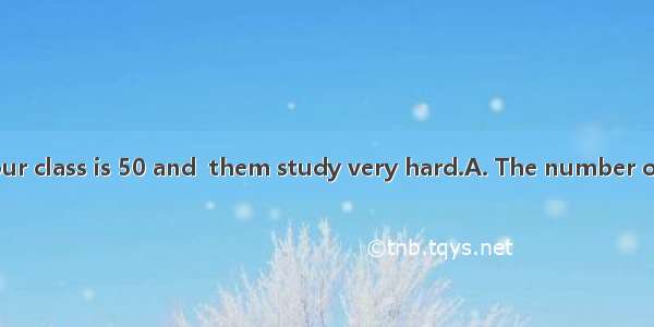 the students in our class is 50 and  them study very hard.A. The number of; the number of