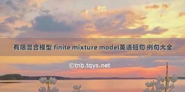 有限混合模型 finite mixture model英语短句 例句大全