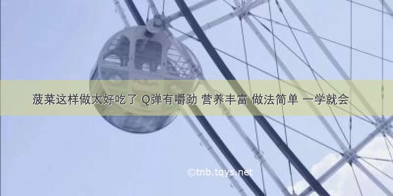 菠菜这样做太好吃了 Q弹有嚼劲 营养丰富 做法简单 一学就会