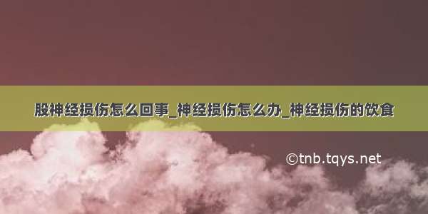 股神经损伤怎么回事_神经损伤怎么办_神经损伤的饮食