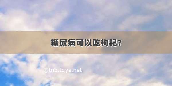 糖尿病可以吃枸杞？