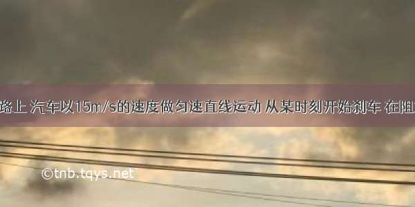 在平直公路上 汽车以15m/s的速度做匀速直线运动 从某时刻开始刹车 在阻力作用下 