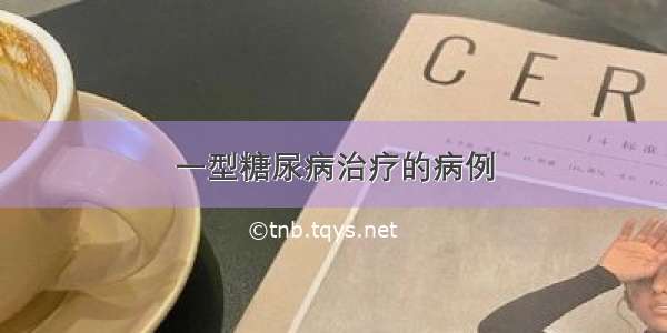 一型糖尿病治疗的病例