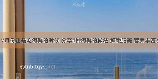 7月份正是吃海鲜的时候 分享4种海鲜的做法 鲜嫩肥美 营养丰富！