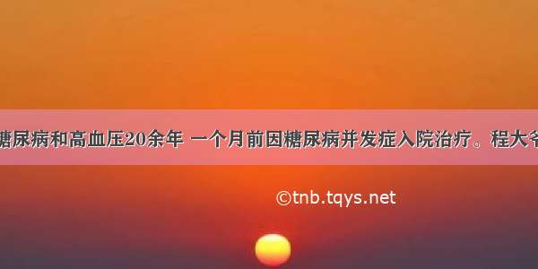 程大爷患有糖尿病和高血压20余年 一个月前因糖尿病并发症入院治疗。程大爷的病情有所