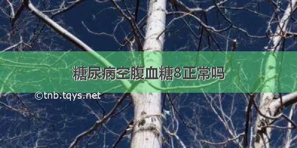 糖尿病空腹血糖8正常吗