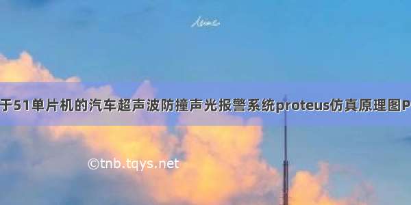 基于51单片机的汽车超声波防撞声光报警系统proteus仿真原理图PCB