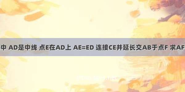 三角形ABC中 AD是中线 点E在AD上 AE=ED 连接CE并延长交AB于点F 求AF与BF之间的