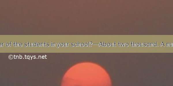 —What  the number of the students in your school?—About two thousand. A number of them fro