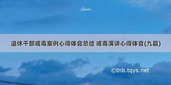 退休干部戒毒案例心得体会总结 戒毒演讲心得体会(九篇)