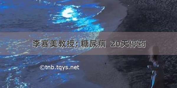 李赛美教授: 糖尿病  20天停药