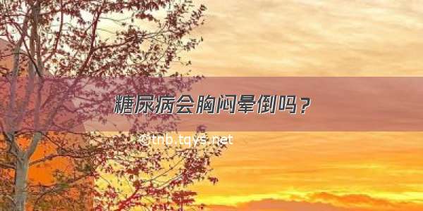 糖尿病会胸闷晕倒吗？