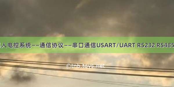 搭建机器人电控系统——通信协议——串口通信USART/UART RS232 RS485及其实例