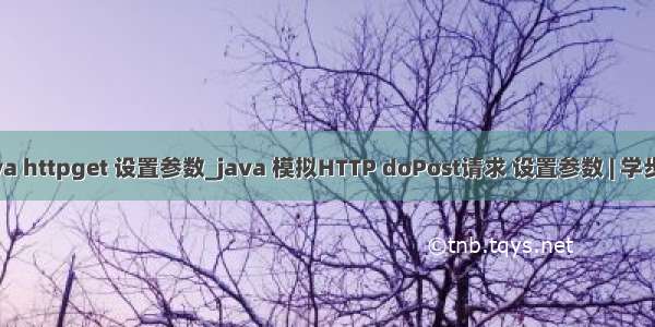 java httpget 设置参数_java 模拟HTTP doPost请求 设置参数 | 学步园