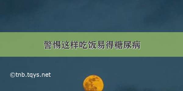 警惕这样吃饭易得糖尿病