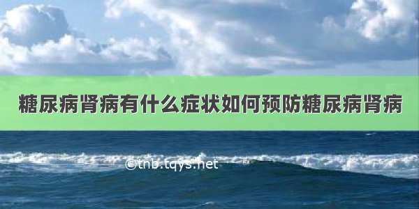 糖尿病肾病有什么症状如何预防糖尿病肾病