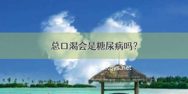 总口渴会是糖尿病吗？