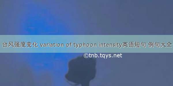 台风强度变化 variation of typhoon intensity英语短句 例句大全