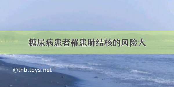 糖尿病患者罹患肺结核的风险大