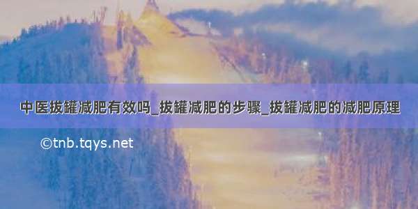 中医拔罐减肥有效吗_拔罐减肥的步骤_拔罐减肥的减肥原理