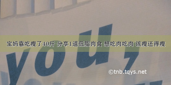 宝妈靠吃瘦了40斤 分享1道低脂肉食 想吃肉吃肉 该瘦还得瘦