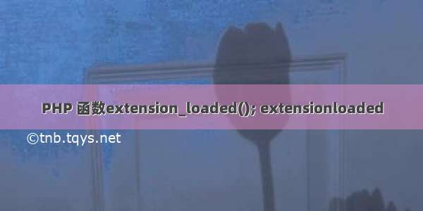 PHP 函数extension_loaded(); extensionloaded