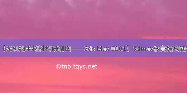 【无机纳米材料科研制图——3ds Max 0101】3dmax核壳结构建模
