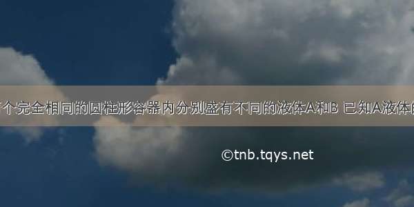 如图所示 两个完全相同的圆柱形容器内分别盛有不同的液体A和B 已知A液体的质量小于B