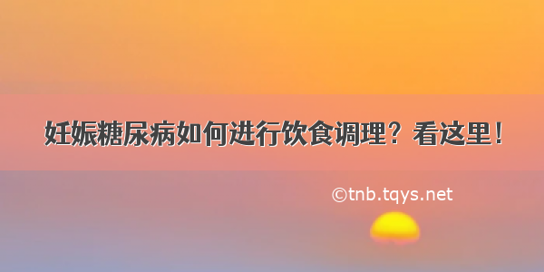 妊娠糖尿病如何进行饮食调理？看这里！