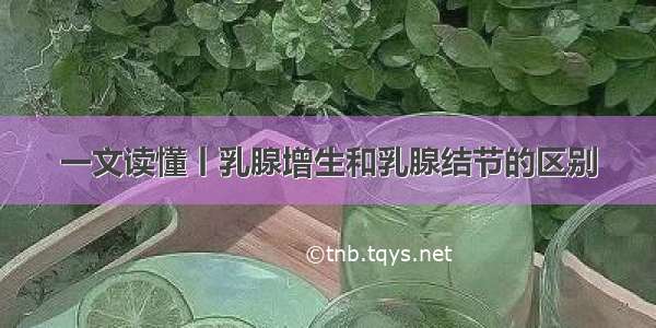 一文读懂丨乳腺增生和乳腺结节的区别