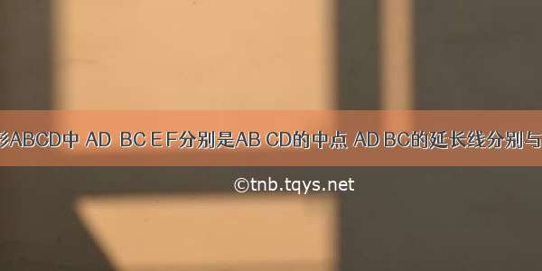 如图 四边形ABCD中 AD＞BC E F分别是AB CD的中点 AD BC的延长线分别与EF的延长