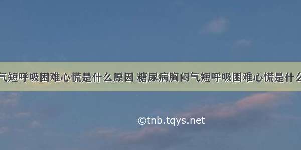 胸闷气短呼吸困难心慌是什么原因 糖尿病胸闷气短呼吸困难心慌是什么原因