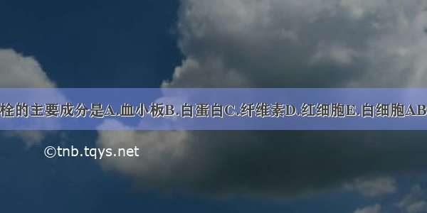 微血栓的主要成分是A.血小板B.白蛋白C.纤维素D.红细胞E.白细胞ABCDE