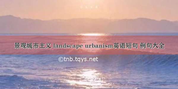 景观城市主义 landscape urbanism英语短句 例句大全