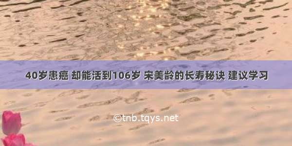 40岁患癌 却能活到106岁 宋美龄的长寿秘诀 建议学习