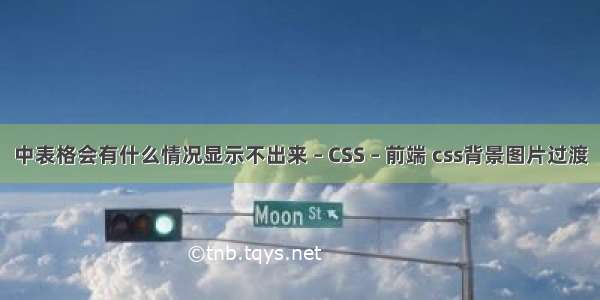 中表格会有什么情况显示不出来 – CSS – 前端 css背景图片过渡