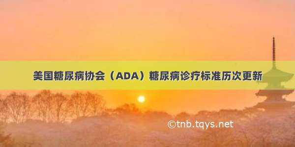 美国糖尿病协会（ADA）糖尿病诊疗标准历次更新