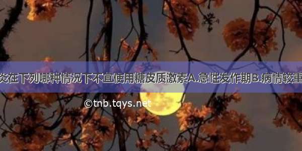 溃疡性结肠炎在下列哪种情况下不宜使用糖皮质激素A.急性发作期B.病情较重 病变范围较