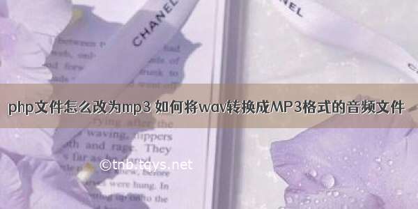 php文件怎么改为mp3 如何将wav转换成MP3格式的音频文件