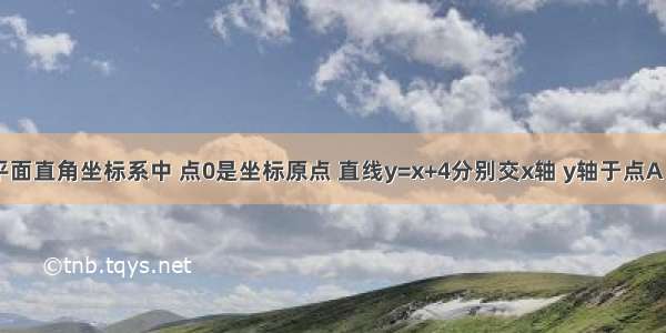 如图 在平面直角坐标系中 点0是坐标原点 直线y=x+4分别交x轴 y轴于点A 点B 直线