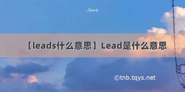 【leads什么意思】Lead是什么意思