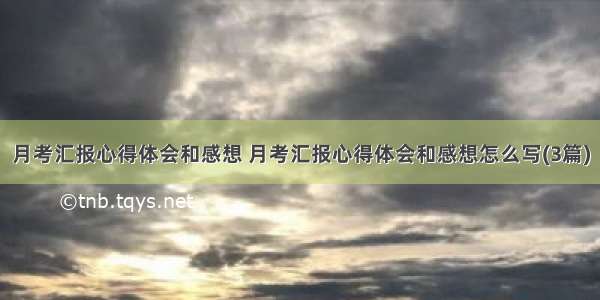 月考汇报心得体会和感想 月考汇报心得体会和感想怎么写(3篇)